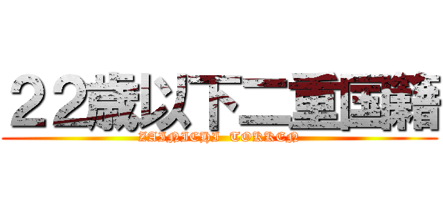 ２２歳以下二重国籍 (ZAINICHI  TOKKEN)