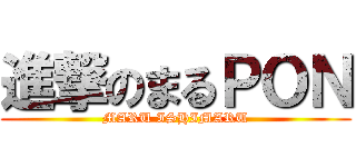 進撃のまるＰＯＮ (MARU ISHIMARU)