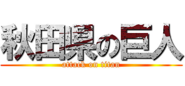 秋田県の巨人 (attack on titan)