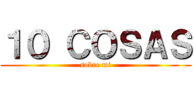 １０ ＣＯＳＡＳ (sobre mi)