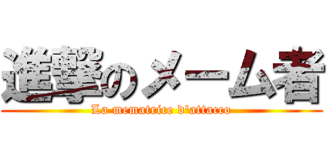 進撃のメーム者 (La mematrice d'attacco)