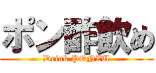 ポン酢飲め (Drink PONZU)