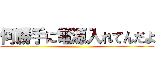 何勝手に電源入れてんだよ ()