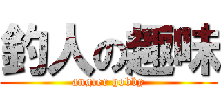 釣人の趣味 (angler hobby)