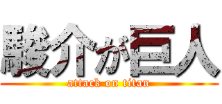 駿介が巨人 (attack on titan)