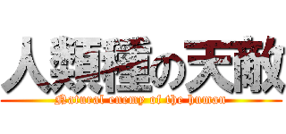 人類種の天敵 (Natural enemy of the human)