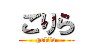 ごりら (golila)