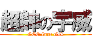 超帥の宇威 (GEO fans club)