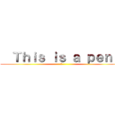   Ｔｈｉｓ ｉｓ ａ ｐｅｎ   (?)