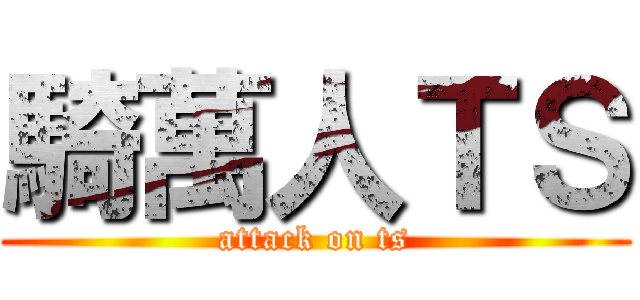 騎萬人ＴＳ (attack on ts)