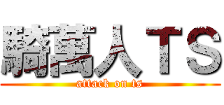 騎萬人ＴＳ (attack on ts)