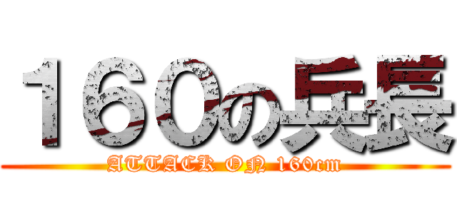 １６０の兵長 (ATTACK ON 160cm)