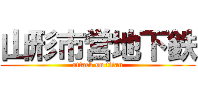 山形市営地下鉄 (attack on titan)