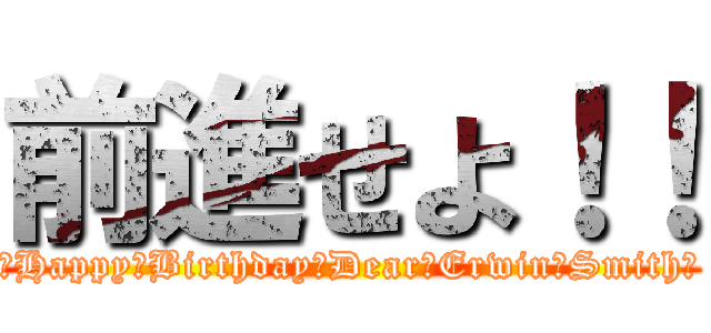 前進せよ！！ (♡Happy　Birthday　Dear　Erwin・Smith♡)