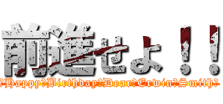 前進せよ！！ (♡Happy　Birthday　Dear　Erwin・Smith♡)