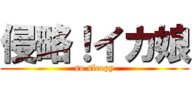 侵略！イカ娘 (so sleepy)