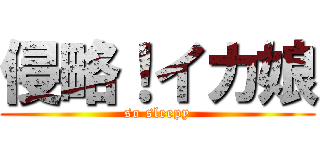 侵略！イカ娘 (so sleepy)