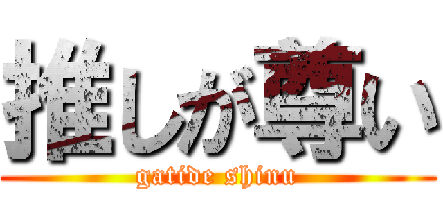 推しが尊い (gatide shinu)