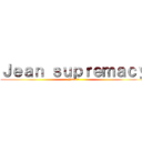 Ｊｅａｎ ｓｕｐｒｅｍａｃｙ (Jean 🛐)