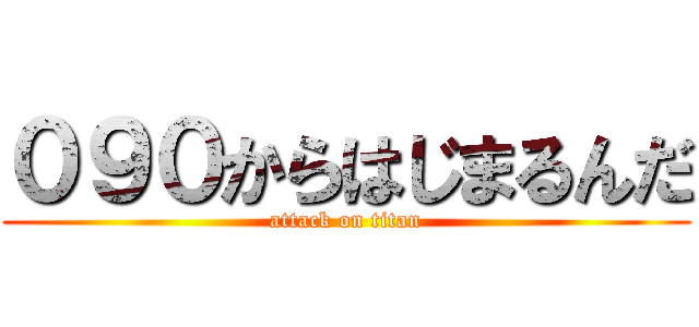 ０９０からはじまるんだ (attack on titan)