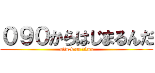 ０９０からはじまるんだ (attack on titan)