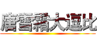 唐雪霜大逗比 ()