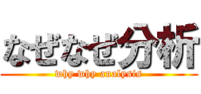 なぜなぜ分析 (why why analysis)