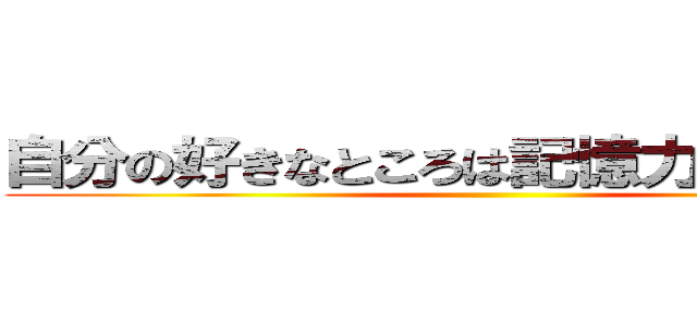 自分の好きなところは記憶力がいいところ ()