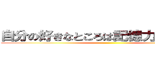 自分の好きなところは記憶力がいいところ ()