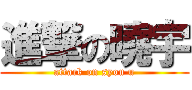 進撃の曉宇 (attack on syou u)