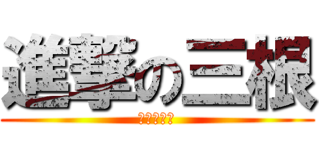 進撃の三根 (摧殘無數人)
