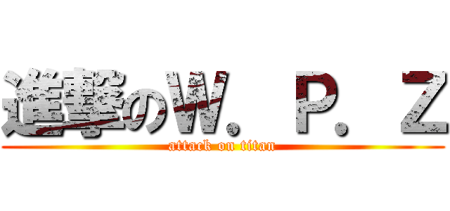 進撃のＷ．Ｐ．Ｚ (attack on titan)