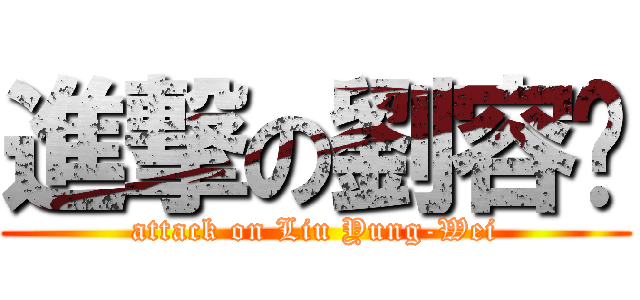 進撃の劉容瑋 (attack on Liu Yung-Wei)