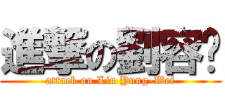 進撃の劉容瑋 (attack on Liu Yung-Wei)