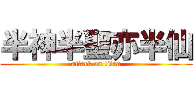 半神半聖亦半仙 (attack on titan)