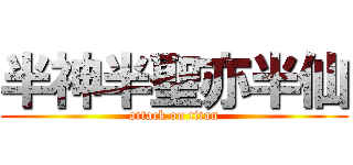 半神半聖亦半仙 (attack on titan)