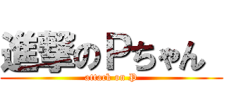 進撃のＰちゃん  (attack on P)