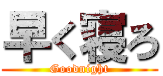 早く寝ろ (Goodnight)