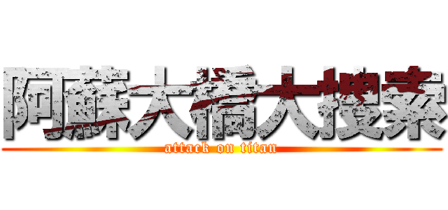 阿蘇大橋大捜索 (attack on titan)