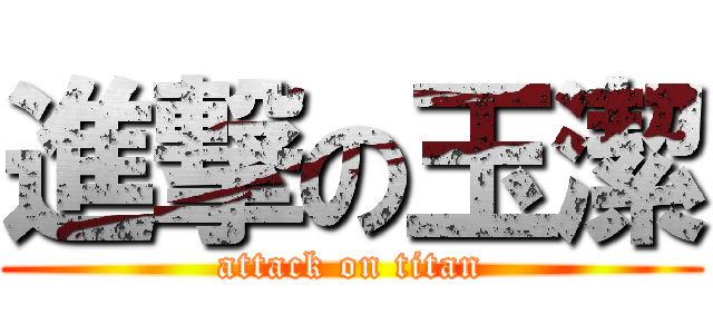 進撃の玉潔 (attack on titan)