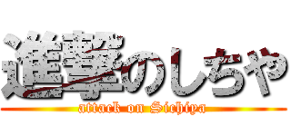 進撃のしちや (attack on Sichiya)