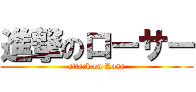 進撃のローサー (attack on Rosa)