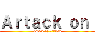Ａｒｔａｃｋ ｏｎ  (naruto spiderman)