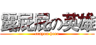 露屁屁の英雄 (crayon hero)