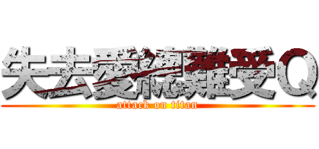 失去愛總難受Ｑ (attack on titan)