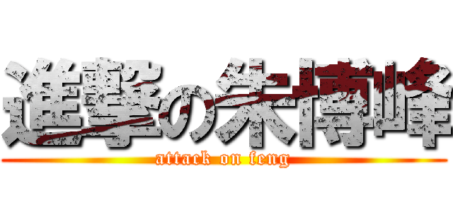 進撃の朱博峰 (attack on feng)