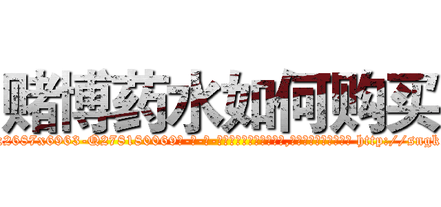 赌博药水如何购买 (赌博药水如何购买【电-186x2687x6963-Q278180069元-吉-药-业】我们做的是长期生意,靠的是老客户长期支持 http://sngk.net/2sD5nQ
)