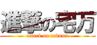 進撃の宅万 (attack on takuma)