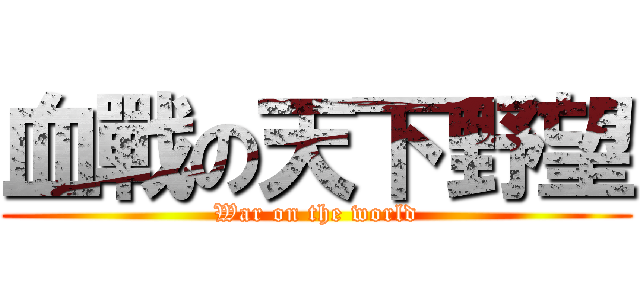 血戰の天下野望 (War on the world)
