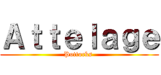 Ａｔｔｅｌａｇｅ (Pottocks )